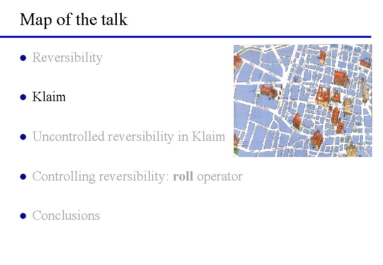 Map of the talk l Reversibility l Klaim l Uncontrolled reversibility in Klaim l