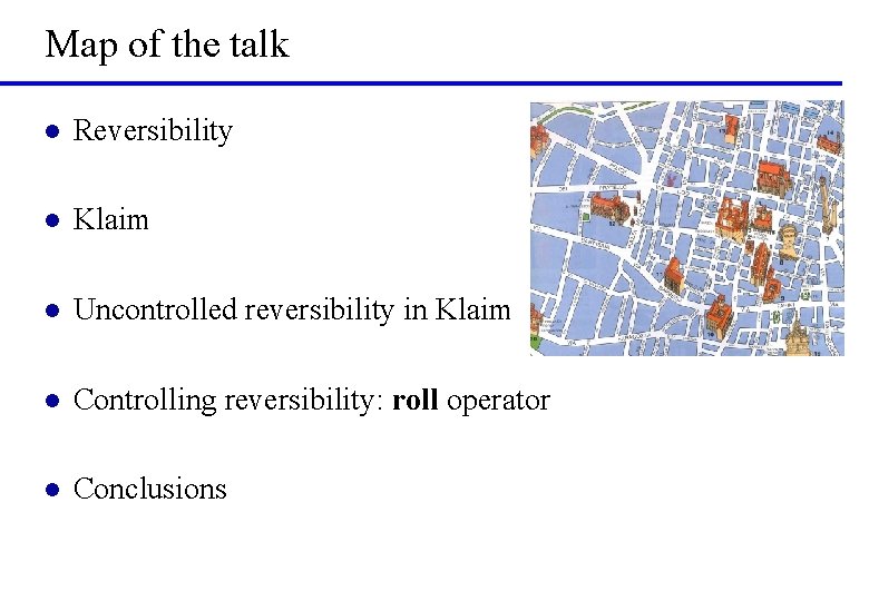 Map of the talk l Reversibility l Klaim l Uncontrolled reversibility in Klaim l