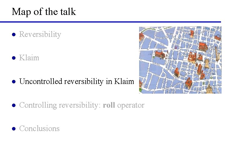 Map of the talk l Reversibility l Klaim l Uncontrolled reversibility in Klaim l