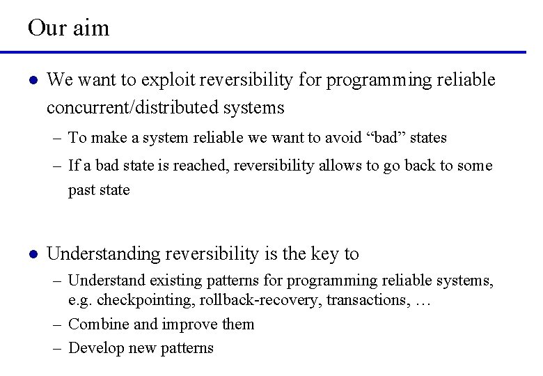 Our aim l We want to exploit reversibility for programming reliable concurrent/distributed systems –