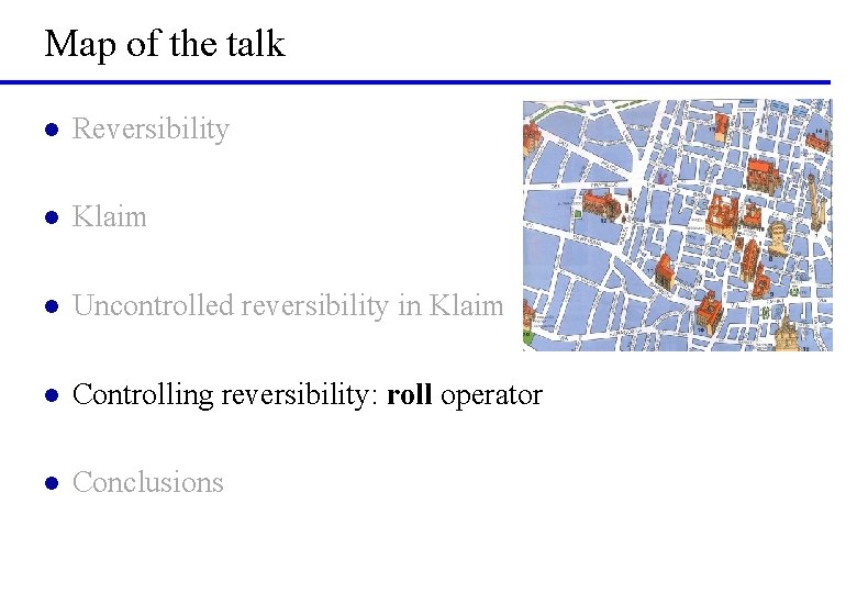 Map of the talk l Reversibility l Klaim l Uncontrolled reversibility in Klaim l