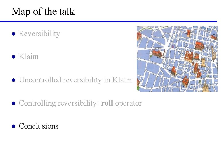 Map of the talk l Reversibility l Klaim l Uncontrolled reversibility in Klaim l