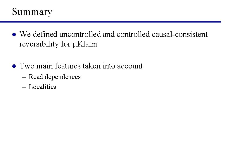 Summary l We defined uncontrolled and controlled causal-consistent reversibility for μKlaim l Two main