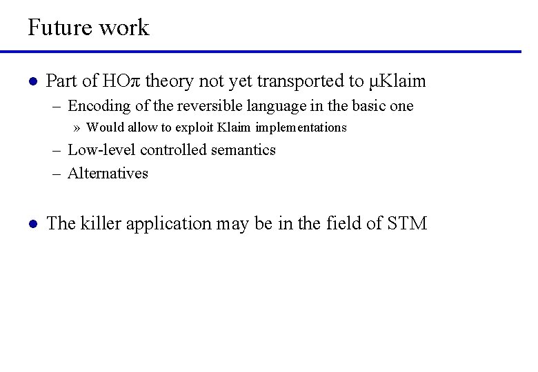 Future work l Part of HOπ theory not yet transported to μKlaim – Encoding