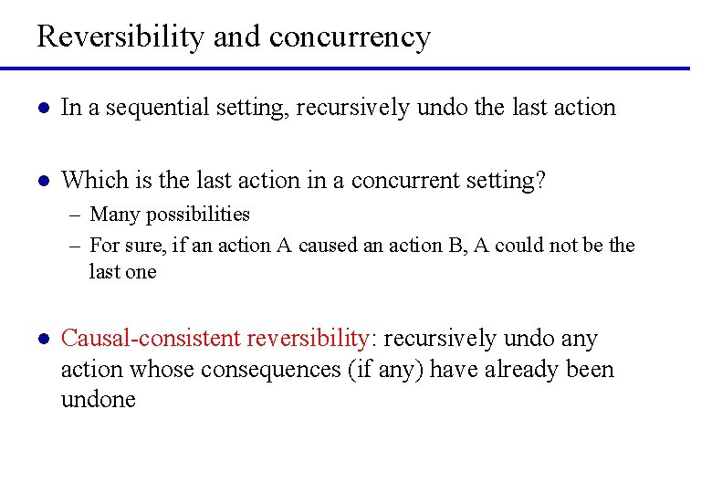 Reversibility and concurrency l In a sequential setting, recursively undo the last action l
