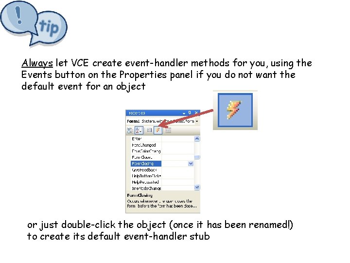Always let VCE create event-handler methods for you, using the Events button on the Always let VCE create event-handler methods for you, using the Events button on the