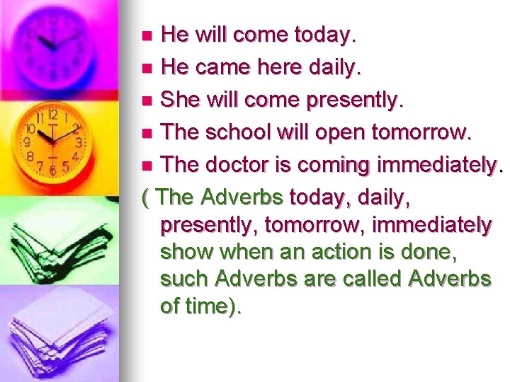 He will come today. n He came here daily. n She will come presently.