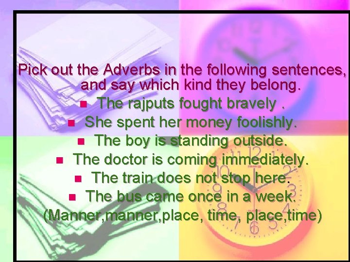 Pick out the Adverbs in the following sentences, and say which kind they belong.