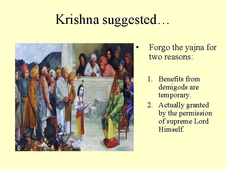 Krishna suggested… • Forgo the yajna for two reasons: 1. Benefits from demigods are