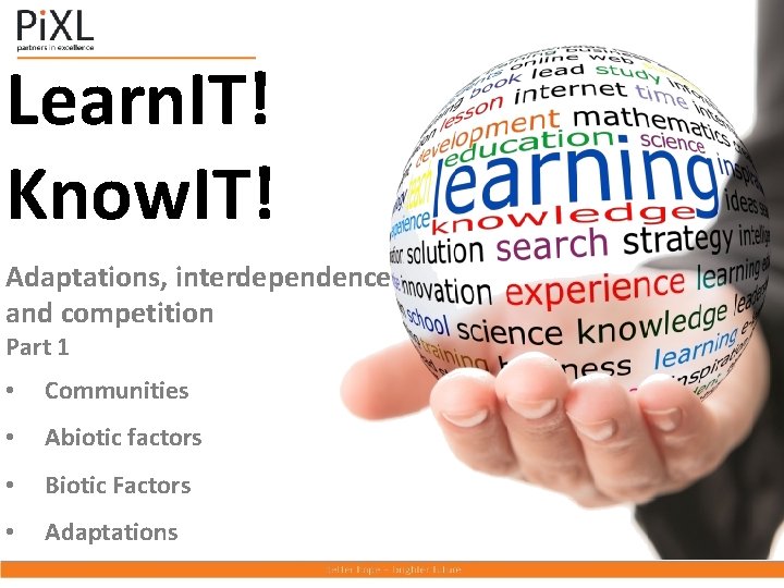 Learn. IT! Know. IT! Adaptations, interdependence and competition Part 1 • Communities • Abiotic