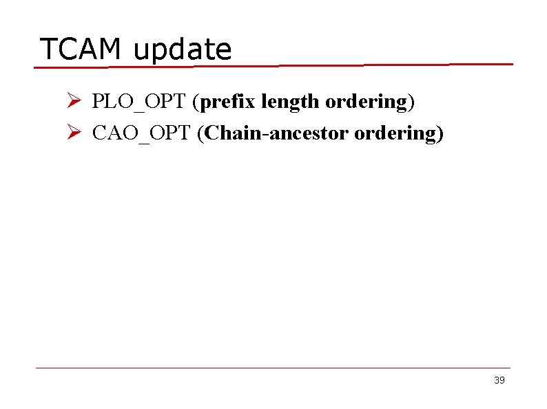 TCAM update Ø PLO_OPT (prefix length ordering) Ø CAO_OPT (Chain-ancestor ordering) 39 