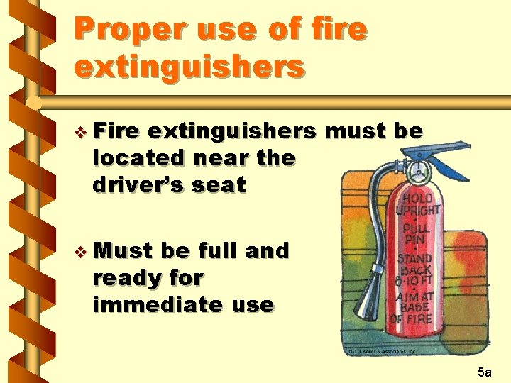 Proper use of fire extinguishers v Fire extinguishers must be located near the driver’s