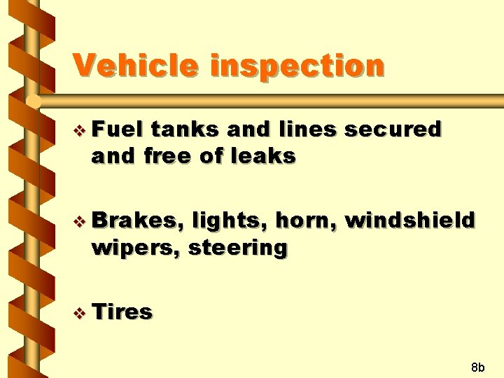 Vehicle inspection v Fuel tanks and lines secured and free of leaks v Brakes,