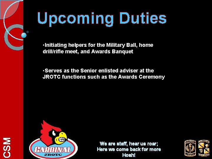 Upcoming Duties • Initiating helpers for the Military Ball, home drill/rifle meet, and Awards