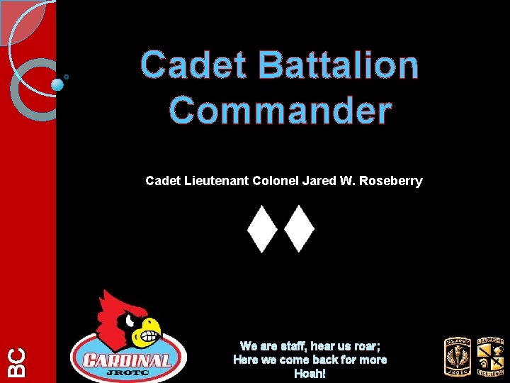 Cadet Battalion Commander BC Cadet Lieutenant Colonel Jared W. Roseberry We are staff, hear