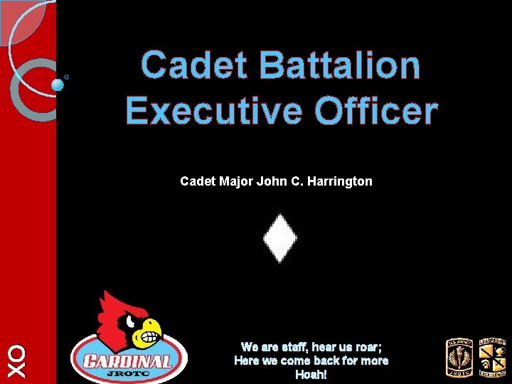 Cadet Battalion Executive Officer XO Cadet Major John C. Harrington We are staff, hear