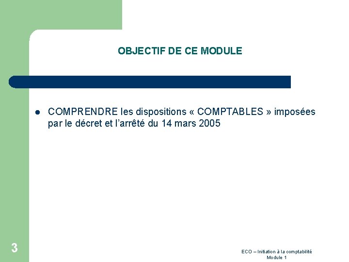 OBJECTIF DE CE MODULE l 3 COMPRENDRE les dispositions « COMPTABLES » imposées par