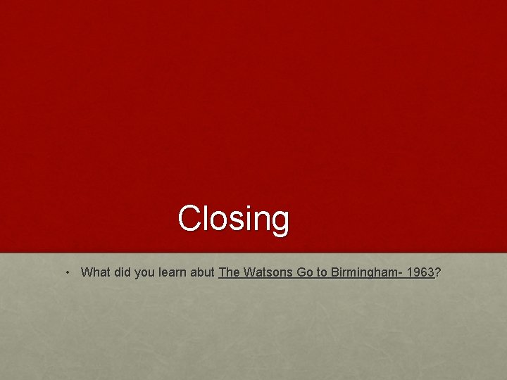 Closing • What did you learn abut The Watsons Go to Birmingham- 1963? 