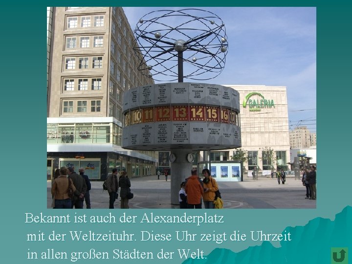 Bekannt ist auch der Alexanderplatz mit der Weltzeituhr. Diese Uhr zeigt die Uhrzeit in