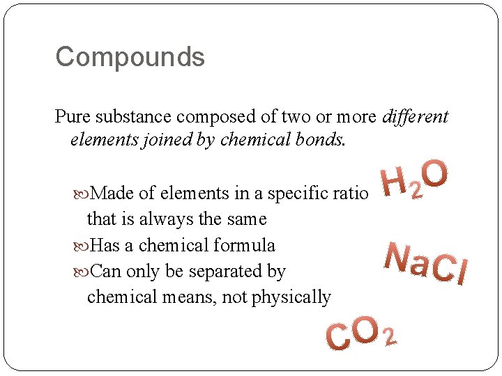 Compounds Pure substance composed of two or more different elements joined by chemical bonds.