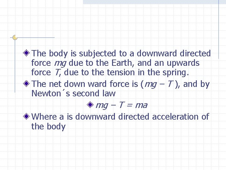 The body is subjected to a downward directed force mg due to the Earth,