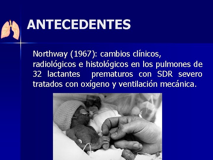 ANTECEDENTES Northway (1967): cambios clínicos, radiológicos e histológicos en los pulmones de 32 lactantes