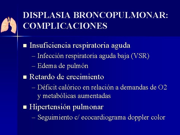 DISPLASIA BRONCOPULMONAR: COMPLICACIONES n Insuficiencia respiratoria aguda – Infección respiratoria aguda baja (VSR) –
