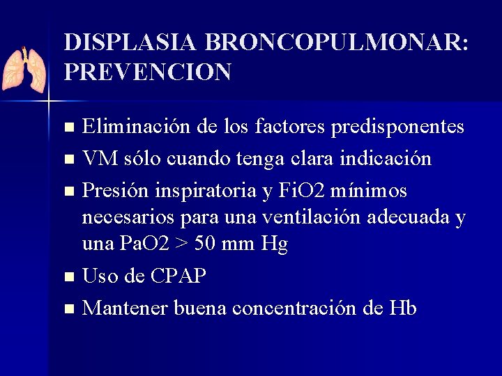 DISPLASIA BRONCOPULMONAR: PREVENCION n n n Eliminación de los factores predisponentes VM sólo cuando