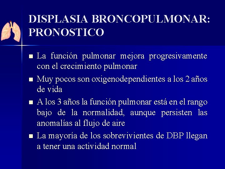 DISPLASIA BRONCOPULMONAR: PRONOSTICO n n La función pulmonar mejora progresivamente con el crecimiento pulmonar