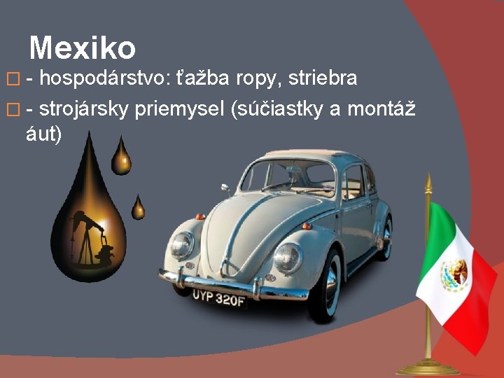 Mexiko �- hospodárstvo: ťažba ropy, striebra � - strojársky priemysel (súčiastky a montáž áut)