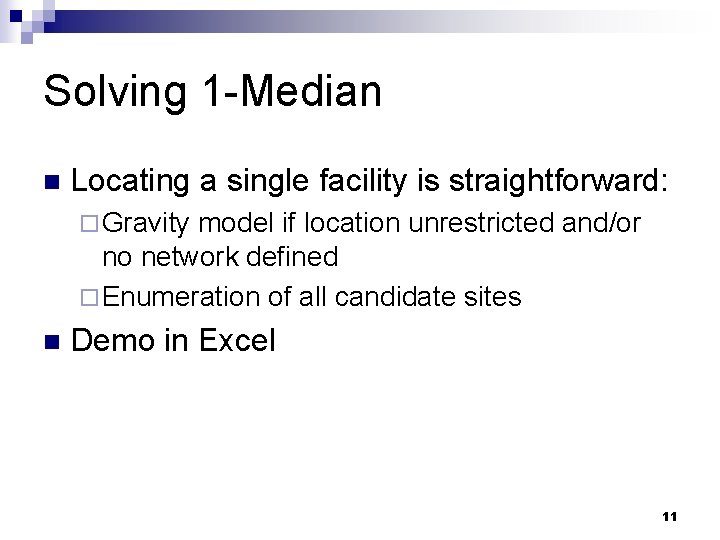 Solving 1 -Median n Locating a single facility is straightforward: ¨ Gravity model if
