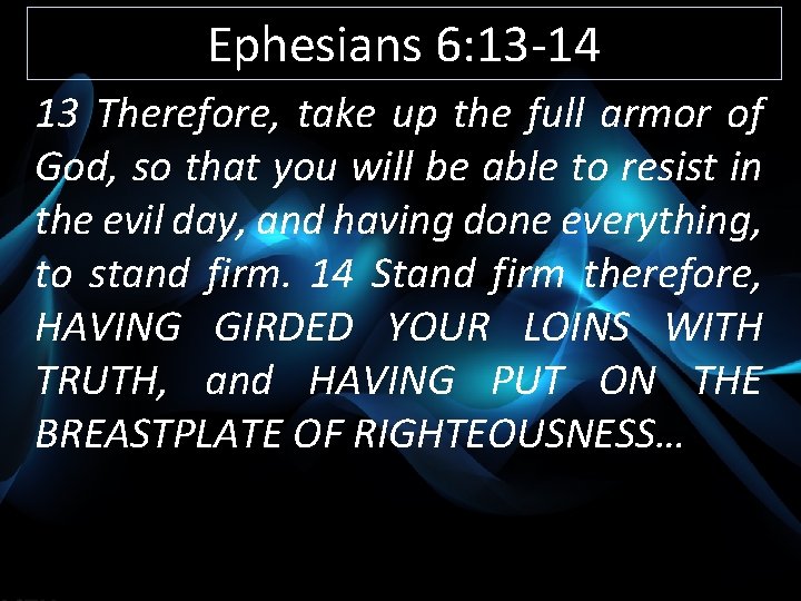 Ephesians 6: 13 -14 13 Therefore, take up the full armor of God, so