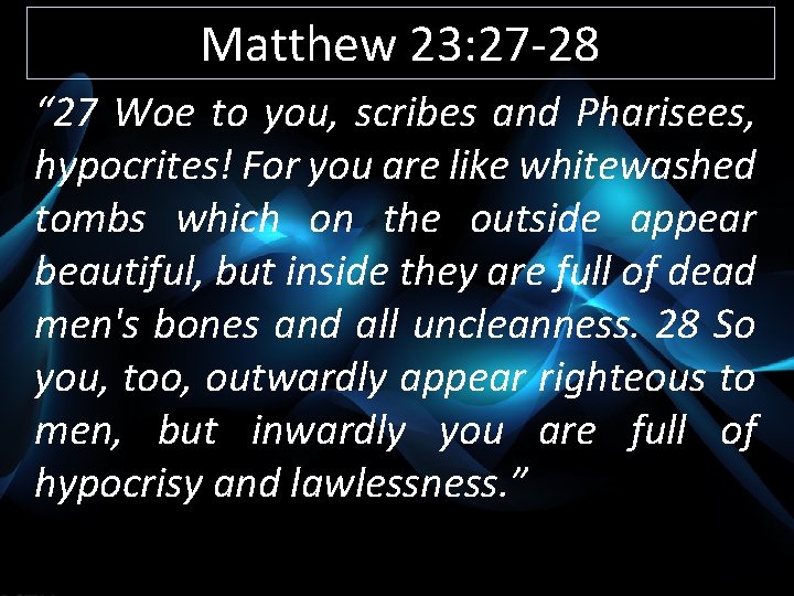 Matthew 23: 27 -28 “ 27 Woe to you, scribes and Pharisees, hypocrites! For