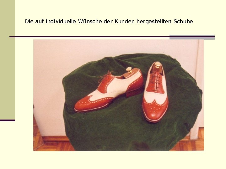 Die auf individuelle Wünsche der Kunden hergestellten Schuhe 