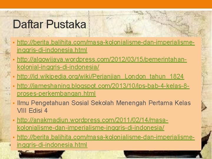 Daftar Pustaka • http: //berita. balihita. com/masa-kolonialisme-dan-imperialisme • • • inggris-di-indonesia. html http: //algowijaya.