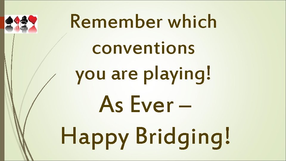 Remember which conventions you are playing! As Ever – Happy Bridging! 