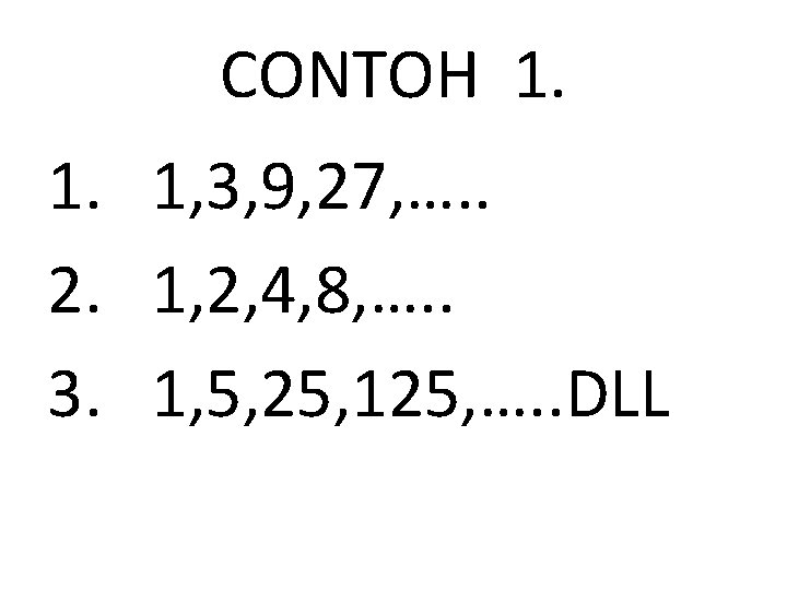 CONTOH 1. 1, 3, 9, 27, …. . 2. 1, 2, 4, 8, ….