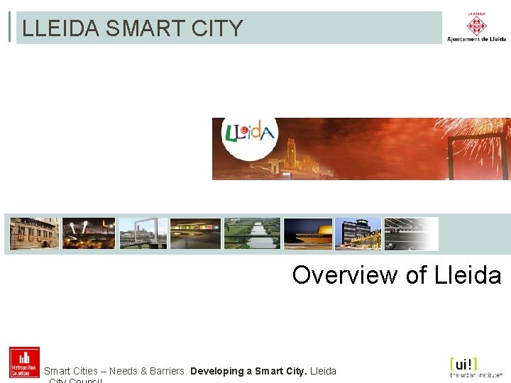 LLEIDA SMART CITY Overview of Lleida Smart Cities – Needs & Barriers. Developing a