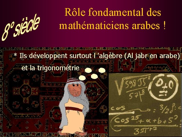 Rôle fondamental des mathématiciens arabes ! * Ils développent surtout l ’algèbre (Al jabr