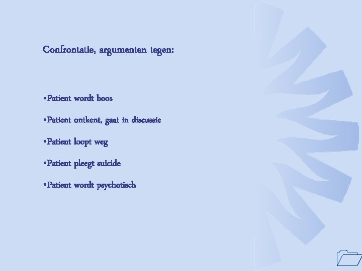 Confrontatie, argumenten tegen: • Patient wordt boos • Patient ontkent, gaat in discussie •