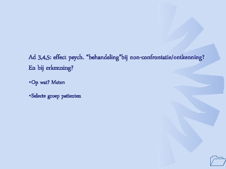 Ad 3, 4, 5: effect psych. “behandeling”bij non-confrontatie/ontkenning? En bij erkenning? • Op wat?