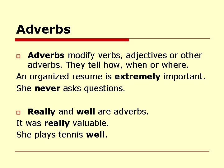 Adverbs modify verbs, adjectives or other adverbs. They tell how, when or where. An