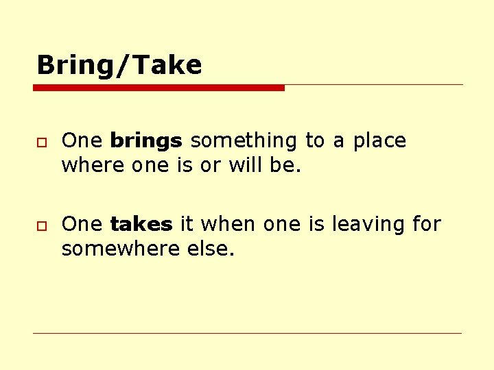 Bring/Take o o One brings something to a place where one is or will