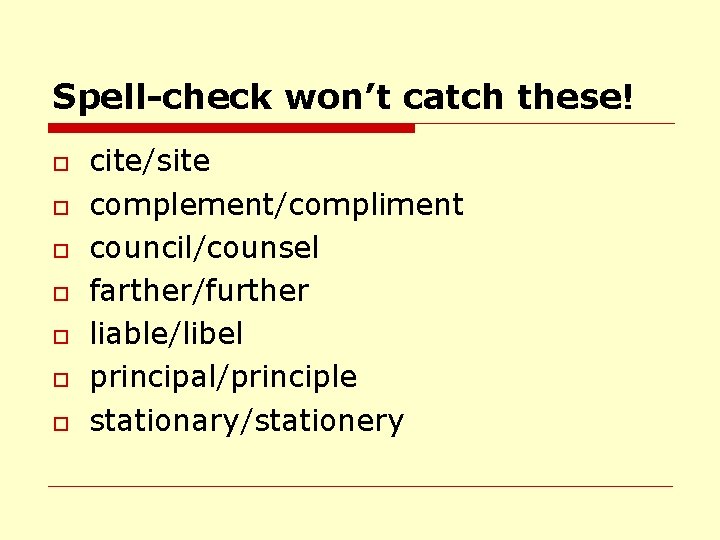 Spell-check won’t catch these! o o o o cite/site complement/compliment council/counsel farther/further liable/libel principal/principle