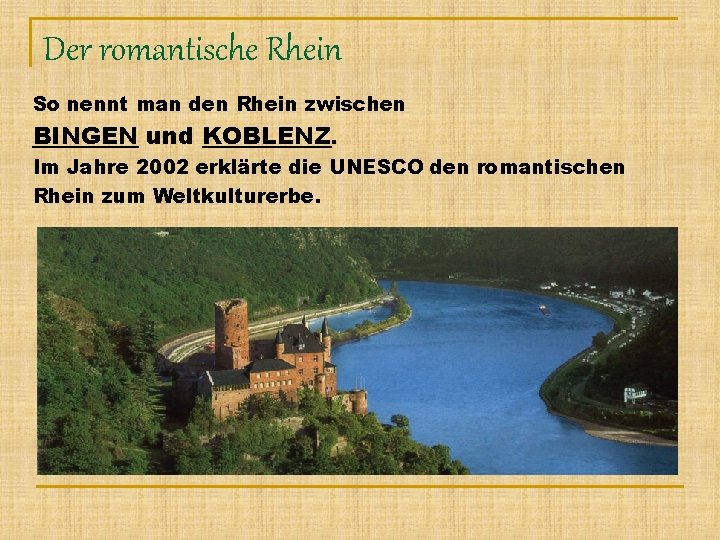 Der romantische Rhein So nennt man den Rhein zwischen BINGEN und KOBLENZ. Im Jahre