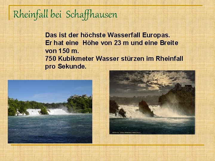 Rheinfall bei Schaffhausen Das ist der höchste Wasserfall Europas. Er hat eine Höhe von