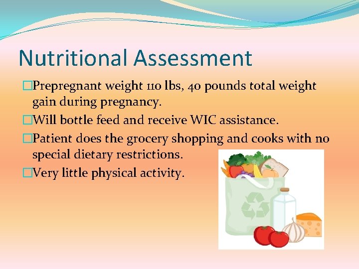 Nutritional Assessment �Prepregnant weight 110 lbs, 40 pounds total weight gain during pregnancy. �Will