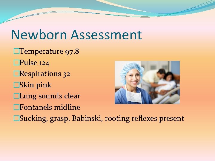 Newborn Assessment �Temperature 97. 8 �Pulse 124 �Respirations 32 �Skin pink �Lung sounds clear