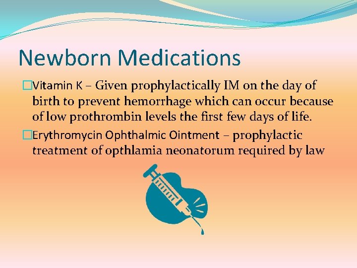 Newborn Medications �Vitamin K – Given prophylactically IM on the day of birth to