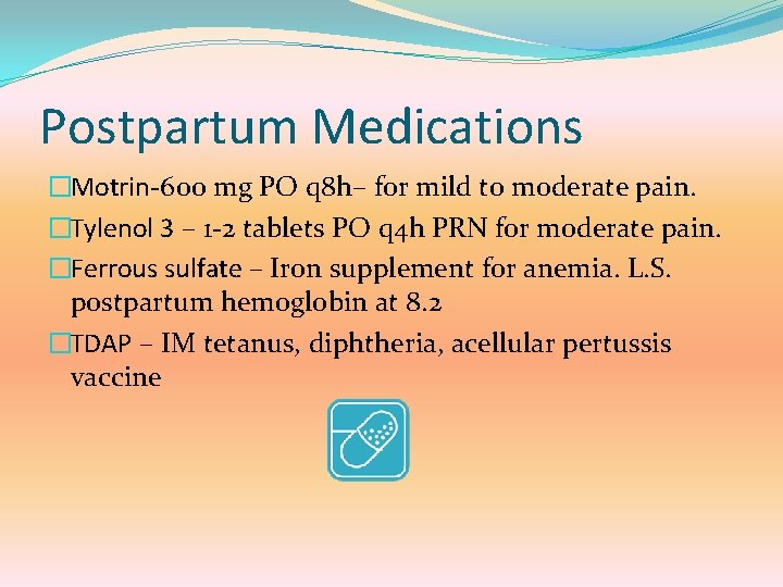 Postpartum Medications �Motrin-600 mg PO q 8 h– for mild to moderate pain. �Tylenol